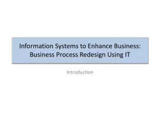 Information Systems to Enhance Business: Business Process Redesign Using IT