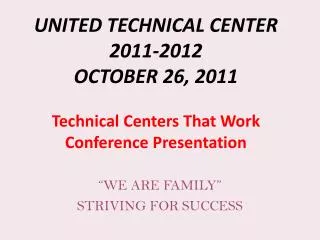UNITED TECHNICAL CENTER 2011-2012 OCTOBER 26, 2011 Technical Centers That Work Conference Presentation
