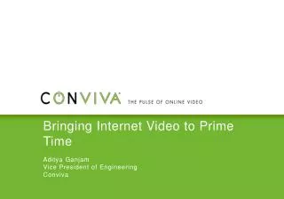 Bringing Internet Video to Prime Time Aditya Ganjam Vice President of Engineering Conviva