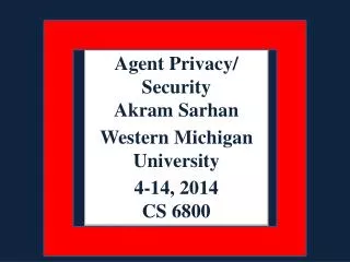 Agent Privacy/ Security Akram Sarhan Western Michigan University 4-14, 2014 CS 6800