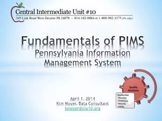 Fundamentals of PIMS Pennsylvania Information Management System April 1, 2014 Kim Moyer, Data Consultant kmoyer@ciu10.o