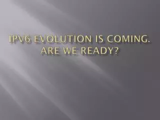 IPV6 Evolution is coming. Are we Ready?