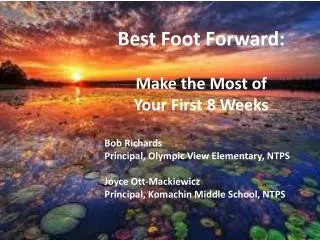 Best Foot Forward: Make the Most of Your First 8 Weeks Bob Richards		 Principal, Olympic View Elementary, NTPS Joyce
