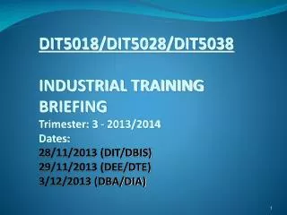 DIT5018/DIT5028/DIT5038 INDUSTRIAL TRAINING BRIEFING Trimester: 3 - 2013/2014 Dates: 28/11/2013 ( DIT/DBIS) 29/11/201