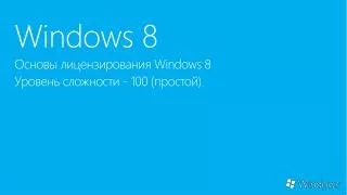 Windows 8 Основы лицензирования Windows 8 Уровень сложности - 100 (простой)