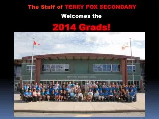 The Staff of TERRY FOX SECONDARY Welcomes the 2014 Grads!