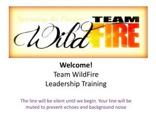 Welcome! Team WildFire Leadership Training The line will be silent until we begin. Your line will be muted to prevent