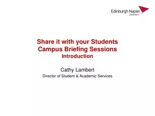 S hare it with your Students Campus Briefing Sessions Introduction