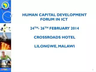 Human Capital Development Forum in ICT  24 th - 26 th February 2014 crossroads hotel Lilongwe, Malawi