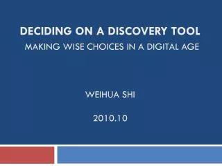 Deciding on a Discovery Tool Making Wise Choices in a Digital Age WeIHUA Shi 2010.10