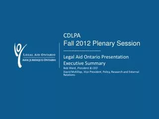 CDLPA Fall 2012 Plenary Session ----------------------- Legal Aid Ontario Presentation Executive Summary Bob Ward, Pre