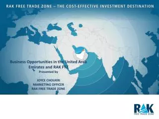 Business Opportunities in the United Arab Emirates and RAK FTZ Presented by Joyce choukri Marketing Officer RAK Free T
