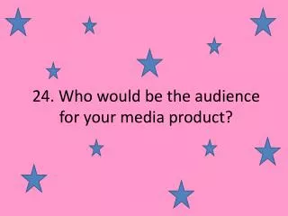 24. Who would be the audience for your media product?