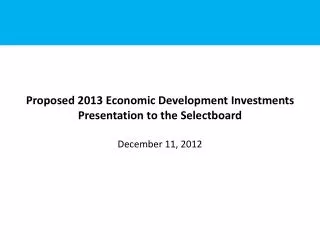 Proposed 2013 Economic Development Investments Presentation to the Selectboard December 11, 2012