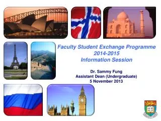 Faculty Student Exchange Programme 2014-2015 Information Session Dr. Sammy Fung Assistant Dean (Undergraduate) 5 Nove
