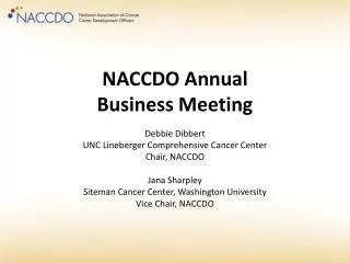 NACCDO Annual Business Meeting Debbie Dibbert UNC Lineberger Comprehensive Cancer Center Chair, NACCDO Jana Sharpley