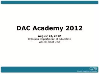 DAC Academy 2012 August 23, 2012 Colorado Department of Education Assessment Unit