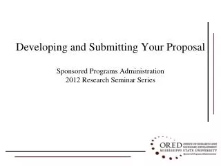 Developing and Submitting Your Proposal Sponsored Programs Administration 2012 Research Seminar Series