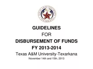 GUIDELINES FOR DISBURSEMENT OF FUNDS FY 2013-2014 Texas A&amp;M University-Texarkana November 14th and 15th, 2013