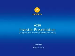 Axia Investor Presentation (All figures in C$ millions unless otherwise noted)