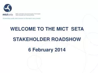 WELCOME TO THE MICT SETA STAKEHOLDER ROADSHOW 6 February 2014