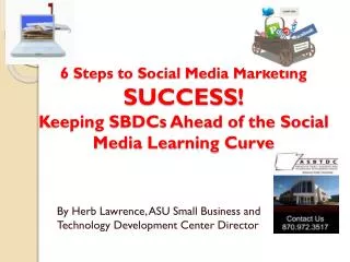 6 Steps to Social Media Marketing SUCCESS! Keeping SBDCs Ahead of the Social Media Learning Curve