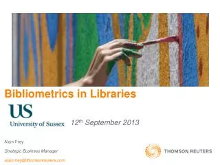 Bibliometrics in Libraries 			12 th September 2013 Alain Frey Strategic Business Manager alain.frey@thomsonreuters.