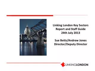 Linking London Key Sectors Report and Staff Guide 24th July 2013 Sue Betts/Andrew Jones Director/Deputy Director