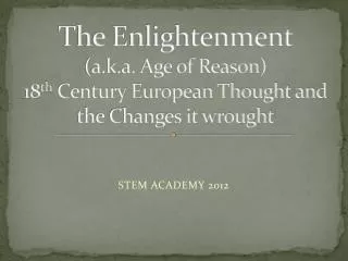 The Enlightenment (a.k.a. Age of Reason) 18 th Century European Thought and the Changes it wrought