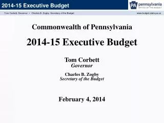 Commonwealth of Pennsylvania 2014-15 Executive Budget Tom Corbett Governor Charles B. Zogby Secretary of the Budget Fe