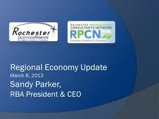 Regional Economy Update March 8, 2013 Sandy Parker, RBA President &amp; CEO