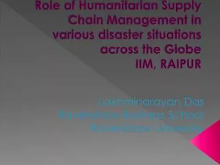 Role of Humanitarian Supply Chain Management in various disaster situations across the Globe IIM, RAIPUR