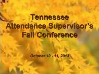 Tennessee Attendance Supervisor’s Fall Conference October 10 - 11, 2013