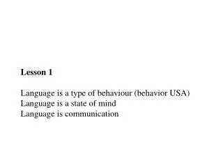Lesson 1 Language is a type of behaviour ( behavior USA) Language is a state of mind Language is communicati