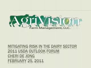 Mitigating risk in the dairy sector 2011 USDA Outlook Forum Cheri de Jong February 25, 2011