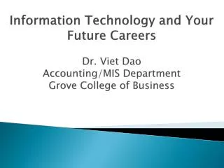 Information Technology and Your Future Careers Dr. Viet Dao Accounting/MIS Department Grove College of Business