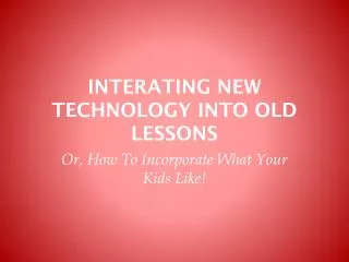 INTERATING NEW TECHNOLOGY INTO OLD LESSONS