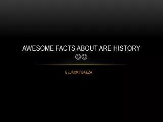 Awesome facts about are history ??