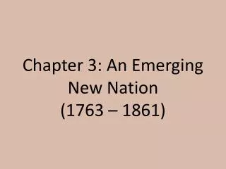 Chapter 3: An Emerging New Nation (1763 – 1861)