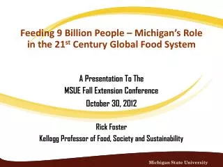 A Presentation To The MSUE Fall Extension Conference October 30, 2012 Rick Foster Kellogg Professor of Food, Society