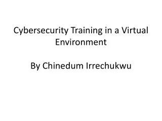 Cybersecurity Training in a Virtual Environment By C hinedum Irrechukwu