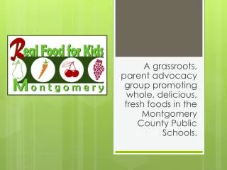 A grassroots, parent advocacy group promoting whole, delicious, fresh foods in the Montgomery County Public Schools.