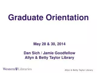 Graduate Orientation May 28 &amp; 30, 2014 Dan Sich / Jamie Goodfellow Allyn &amp; Betty Taylor Library