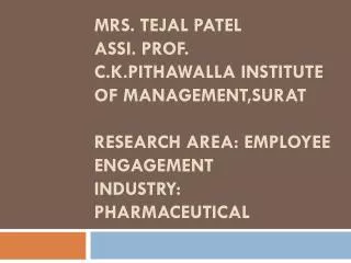 Mrs. Tejal Patel Assi . Prof. C.K.Pithawalla Institute of Management,Surat Research Area: Employee Engagement Indust