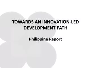 TOWARDS AN INNOVATION-LED DEVELOPMENT PATH Philippine Report