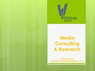 Media Consulting &amp; Research Michelle Evans michelle.evans@wataugagroup.com