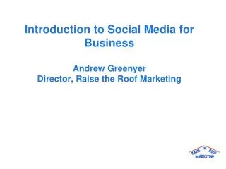 Introduction to Social Media for Business Andrew Greenyer Director, Raise the Roof Marketing