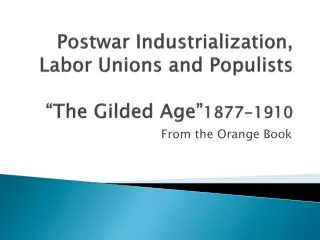 Postwar Industrialization, Labor Unions and Populists “The Gilded Age” 1877-1910