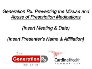 Generation Rx: Preventing the Misuse and Abuse of Prescription Medications (Insert Meeting &amp; Date) (Insert Presente