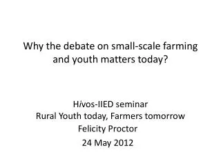 Why the debate on small-scale farming and youth matters today? H i vos-IIED seminar Rural Youth today, Farmers tomorrow